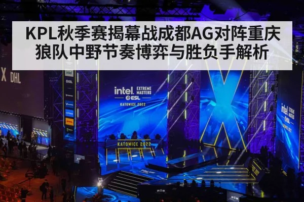 KPL秋季赛揭幕战成都AG对阵重庆狼队中野节奏博弈与胜负手解析